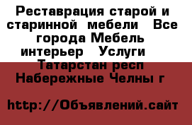 Реставрация старой и старинной  мебели - Все города Мебель, интерьер » Услуги   . Татарстан респ.,Набережные Челны г.